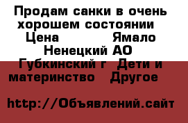 Продам санки в очень хорошем состоянии › Цена ­ 1 500 - Ямало-Ненецкий АО, Губкинский г. Дети и материнство » Другое   